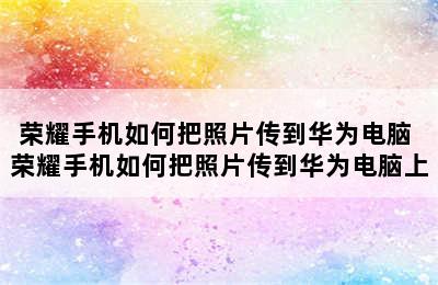 荣耀手机如何把照片传到华为电脑 荣耀手机如何把照片传到华为电脑上